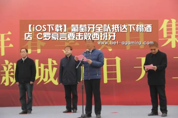 【iOS下载】葡萄牙全队抵达下榻酒店 C罗豪言要击败西班牙(图3) AG亚游最新版