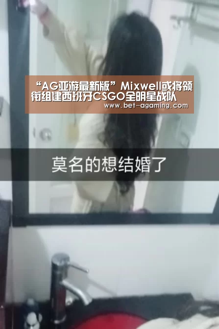 “AG亚游最新版”Mixwell或将领衔组建西班牙CSGO全明星战队(图1) AG亚游官方下载